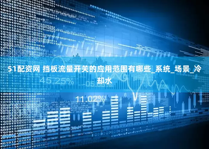 51配资网 挡板流量开关的应用范围有哪些_系统_场景_冷却水