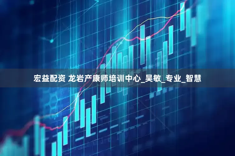 宏益配资 龙岩产康师培训中心_吴敏_专业_智慧