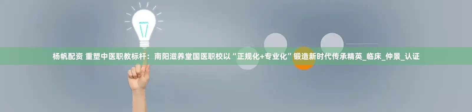 杨帆配资 重塑中医职教标杆：南阳滋养堂国医职校以“正规化+专业化”锻造新时代传承精英_临床_仲景_认证