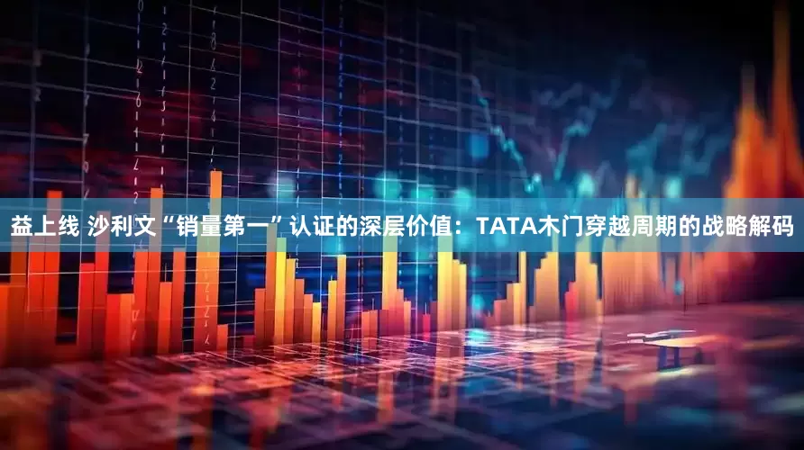 益上线 沙利文“销量第一”认证的深层价值：TATA木门穿越周期的战略解码