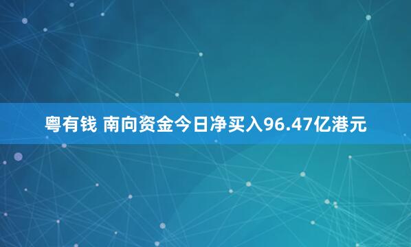 粤有钱 南向资金今日净买入96.47亿港元