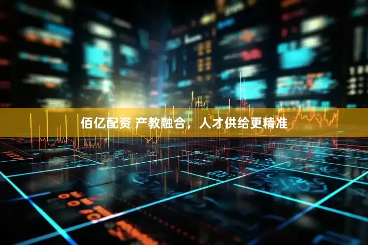 佰亿配资 产教融合，人才供给更精准