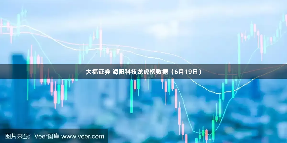 大福证券 海阳科技龙虎榜数据（6月19日）