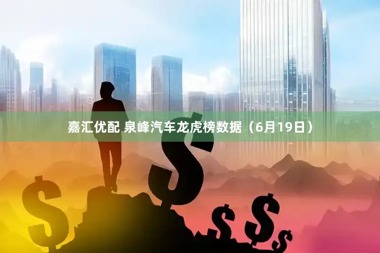 嘉汇优配 泉峰汽车龙虎榜数据（6月19日）