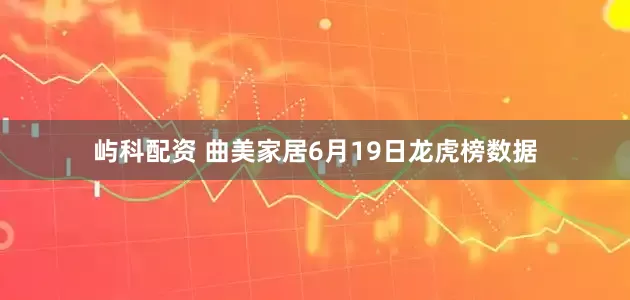屿科配资 曲美家居6月19日龙虎榜数据