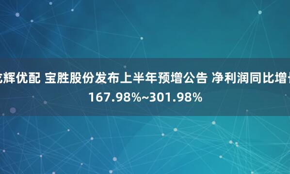 龙辉优配 宝胜股份发布上半年预增公告 净利润同比增长167.98%~301.98%