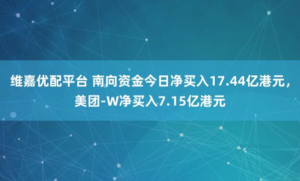 维嘉优配平台 南向资金今日净买入17.44亿港元，美团-W净买入7.15亿港元