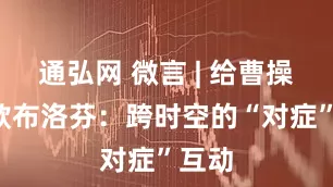 通弘网 微言 | 给曹操送4款布洛芬：跨时空的“对症”互动