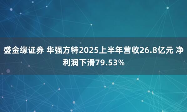 盛金缘证券 华强方特2025上半年营收26.8亿元 净利润下滑79.53%
