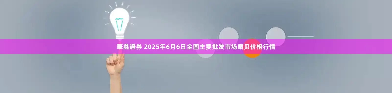 華鑫證券 2025年6月6日全国主要批发市场扇贝价格行情