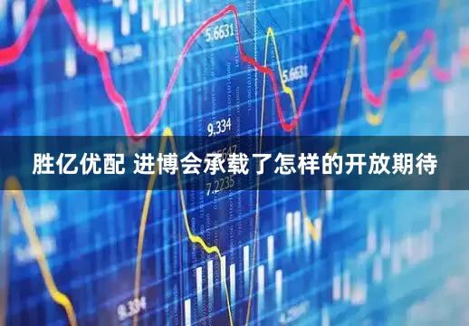 胜亿优配 进博会承载了怎样的开放期待