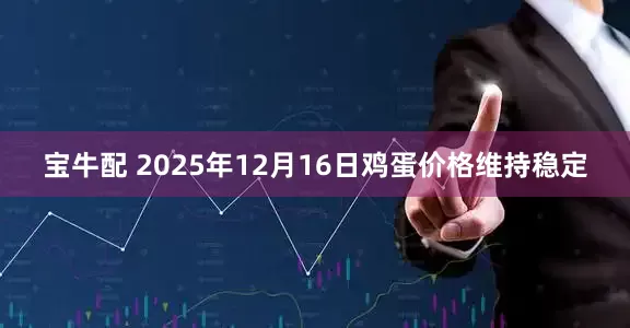 宝牛配 2025年12月16日鸡蛋价格维持稳定
