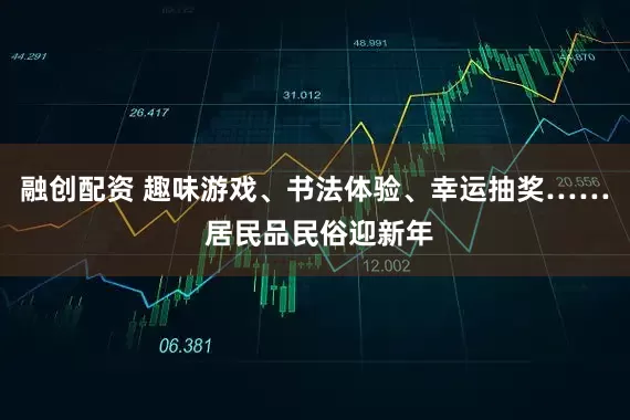 融创配资 趣味游戏、书法体验、幸运抽奖…… 居民品民俗迎新年