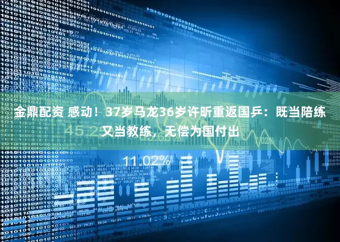 金鼎配资 感动！37岁马龙36岁许昕重返国乒：既当陪练又当教练，无偿为国付出